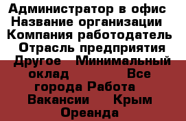 Администратор в офис › Название организации ­ Компания-работодатель › Отрасль предприятия ­ Другое › Минимальный оклад ­ 25 000 - Все города Работа » Вакансии   . Крым,Ореанда